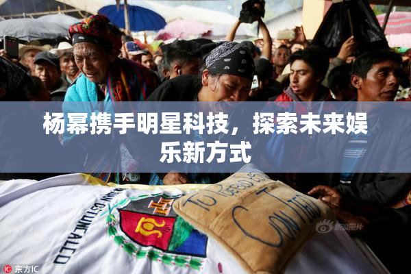 杨幂携手明星科技，探索未来娱乐新方式