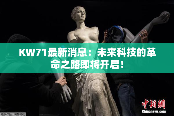 KW71最新消息：未来科技的革命之路即将开启！