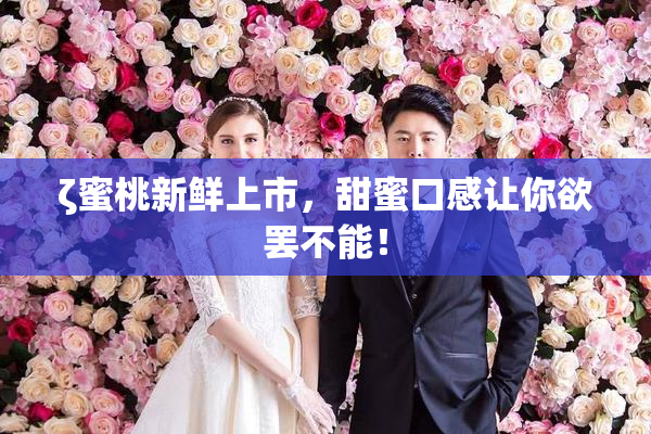 ζ蜜桃新鲜上市，甜蜜口感让你欲罢不能！