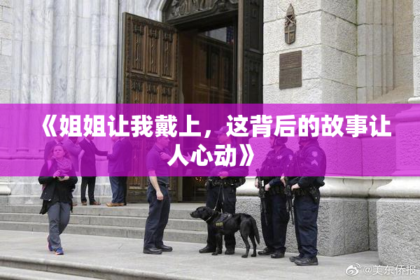 《姐姐让我戴上，这背后的故事让人心动》