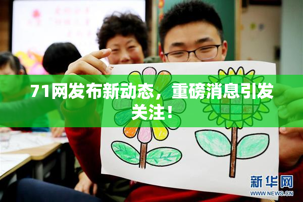 71网发布新动态，重磅消息引发关注！