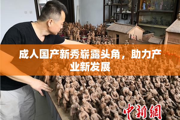 成人国产新秀崭露头角，助力产业新发展