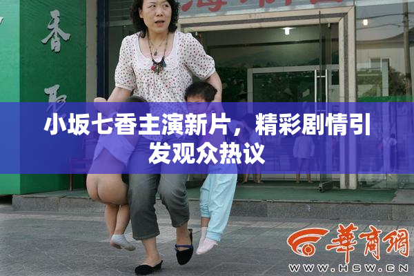 小坂七香主演新片，精彩剧情引发观众热议