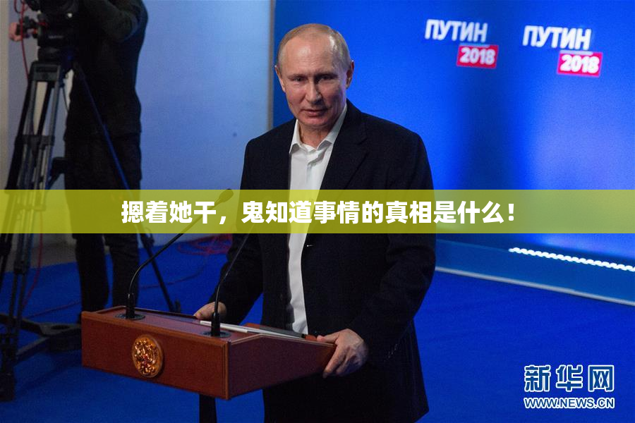 摁着她干，鬼知道事情的真相是什么！