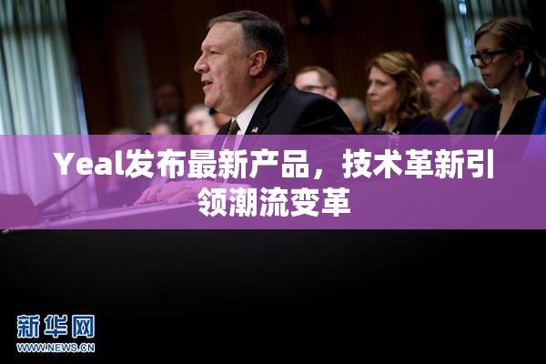 Yeal发布最新产品，技术革新引领潮流变革