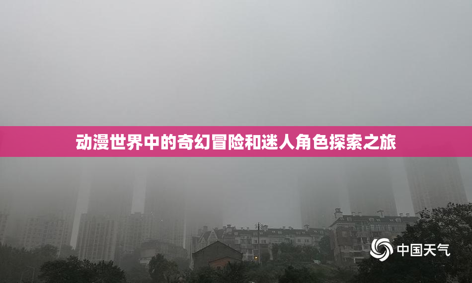 动漫世界中的奇幻冒险和迷人角色探索之旅