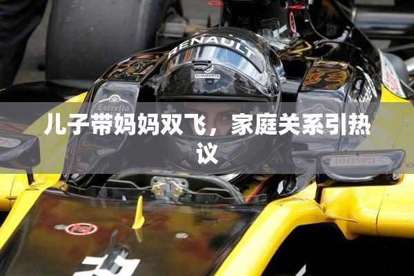 儿子带妈妈双飞，家庭关系引热议
