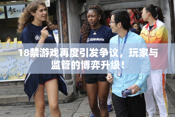 18禁游戏再度引发争议，玩家与监管的博弈升级！