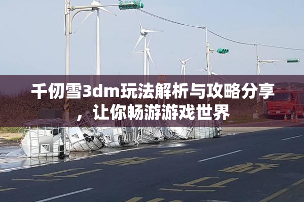 千仞雪3dm玩法解析与攻略分享，让你畅游游戏世界