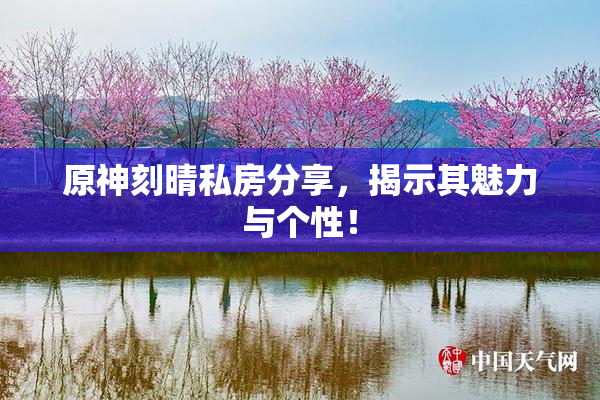 原神刻晴私房分享，揭示其魅力与个性！