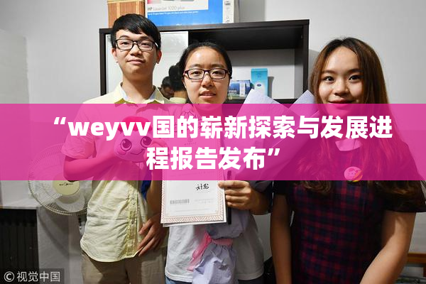 “weyvv国的崭新探索与发展进程报告发布”
