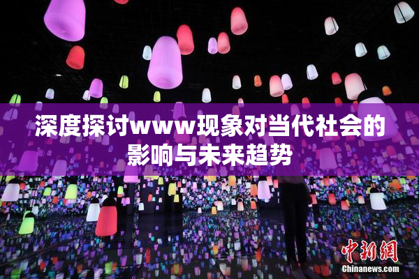 深度探讨www现象对当代社会的影响与未来趋势
