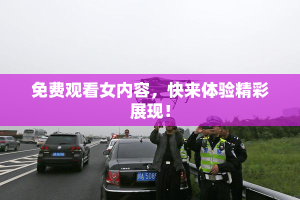 免费观看女内容，快来体验精彩展现！