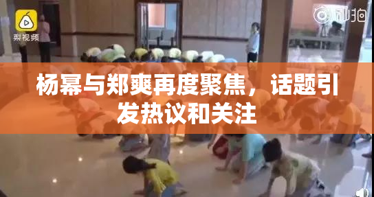 杨幂与郑爽再度聚焦，话题引发热议和关注