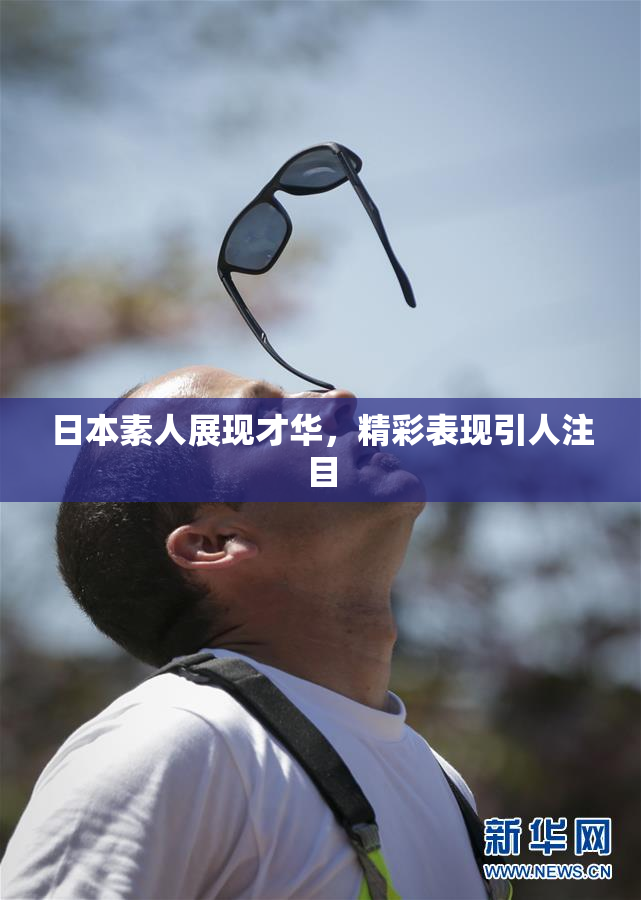 日本素人展现才华，精彩表现引人注目