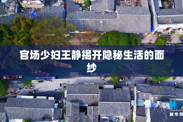 官场少妇王静揭开隐秘生活的面纱