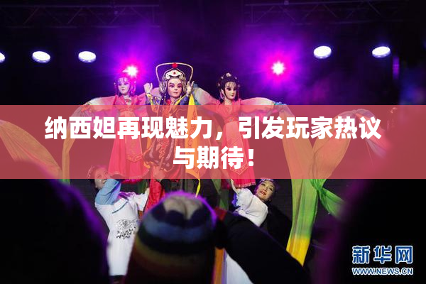 纳西妲再现魅力，引发玩家热议与期待！