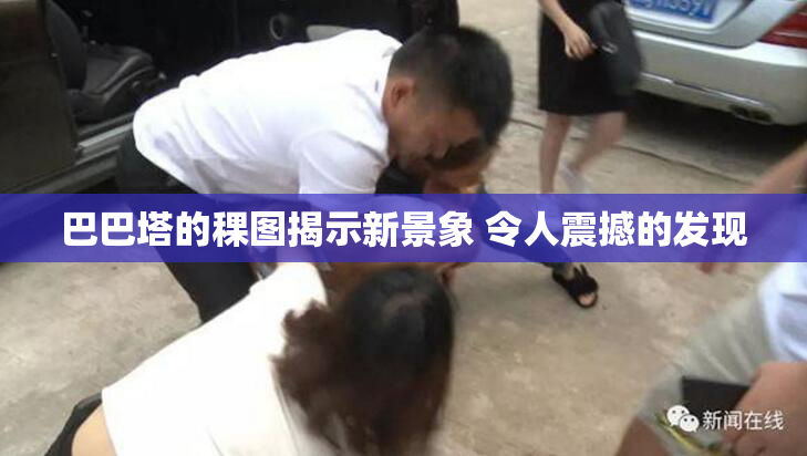 巴巴塔的稞图揭示新景象 令人震撼的发现
