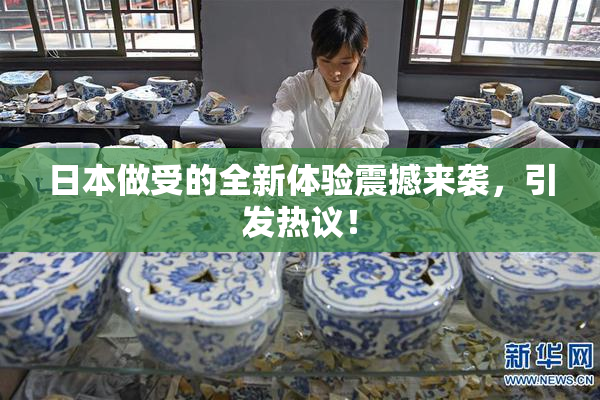 日本做受的全新体验震撼来袭，引发热议！