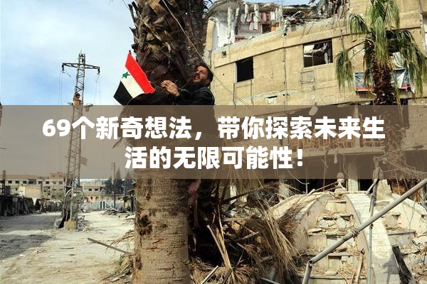 69个新奇想法，带你探索未来生活的无限可能性！