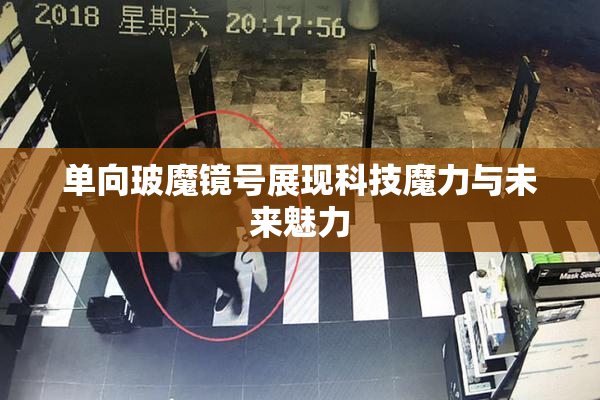 单向玻魔镜号展现科技魔力与未来魅力