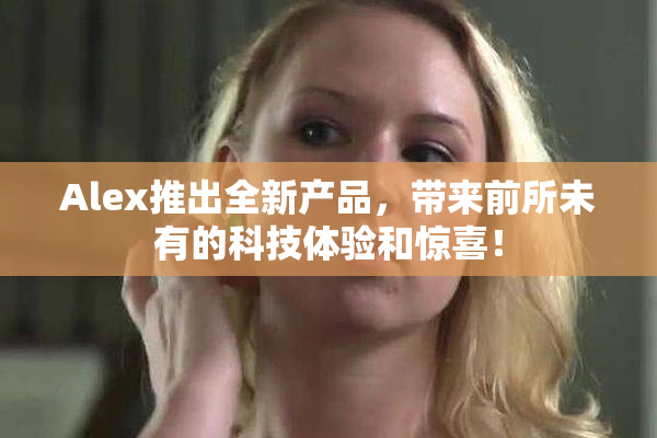 Alex推出全新产品，带来前所未有的科技体验和惊喜！