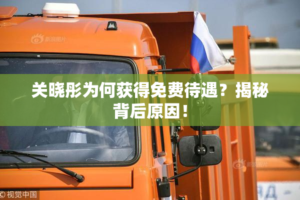 关晓彤为何获得免费待遇？揭秘背后原因！
