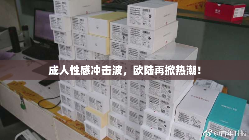 成人性感冲击波，欧陆再掀热潮！