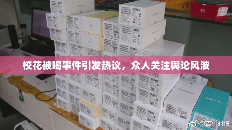 校花被喝事件引发热议，众人关注舆论风波
