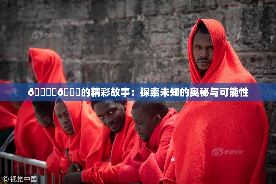 🔞‌🍌的精彩故事：探索未知的奥秘与可能性