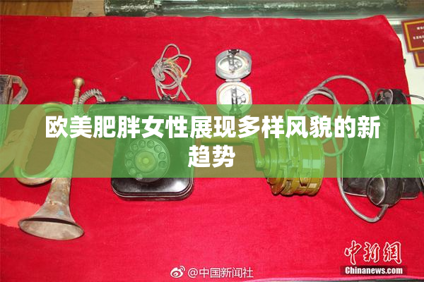 欧美肥胖女性展现多样风貌的新趋势