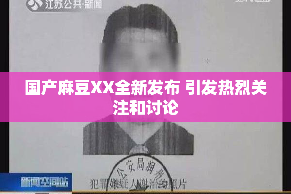 国产麻豆XX全新发布 引发热烈关注和讨论