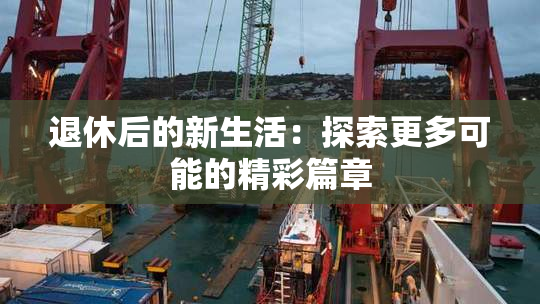 退休后的新生活：探索更多可能的精彩篇章