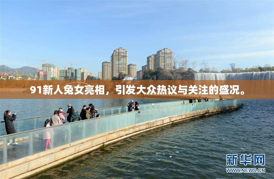 91新人兔女亮相，引发大众热议与关注的盛况。