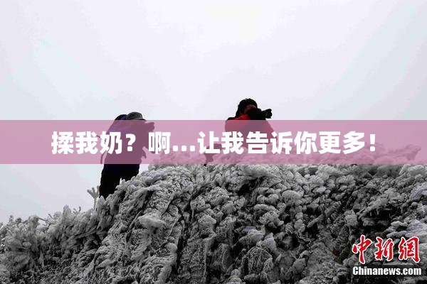 揉我奶？啊…让我告诉你更多！