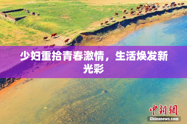 少妇重拾青春激情，生活焕发新光彩