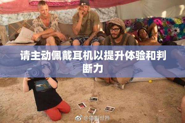 请主动佩戴耳机以提升体验和判断力