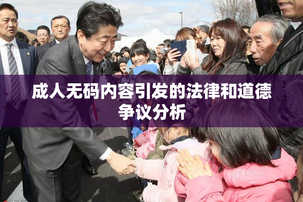 成人无码内容引发的法律和道德争议分析