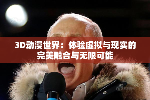 3D动漫世界：体验虚拟与现实的完美融合与无限可能