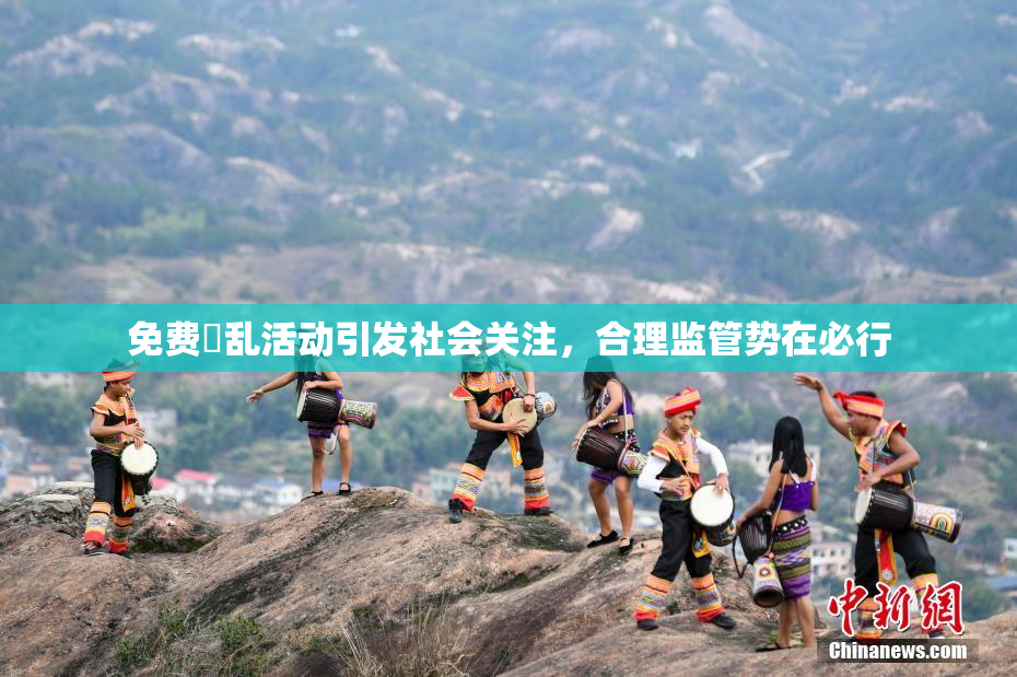 免费婬乱活动引发社会关注，合理监管势在必行