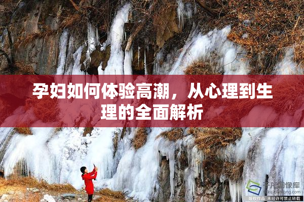 孕妇如何体验高潮，从心理到生理的全面解析
