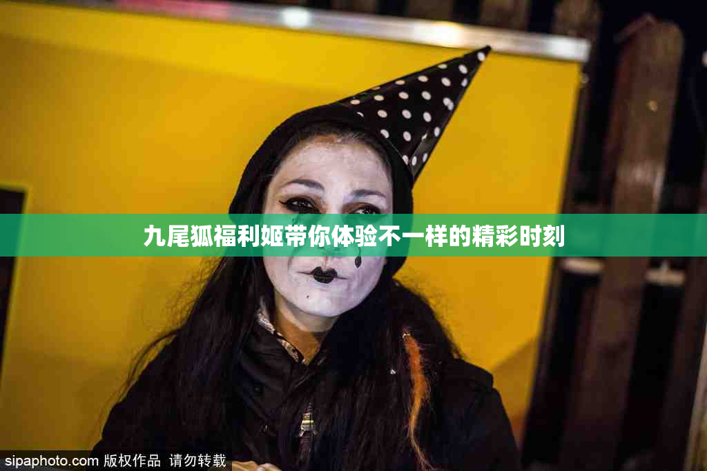 九尾狐福利姬带你体验不一样的精彩时刻