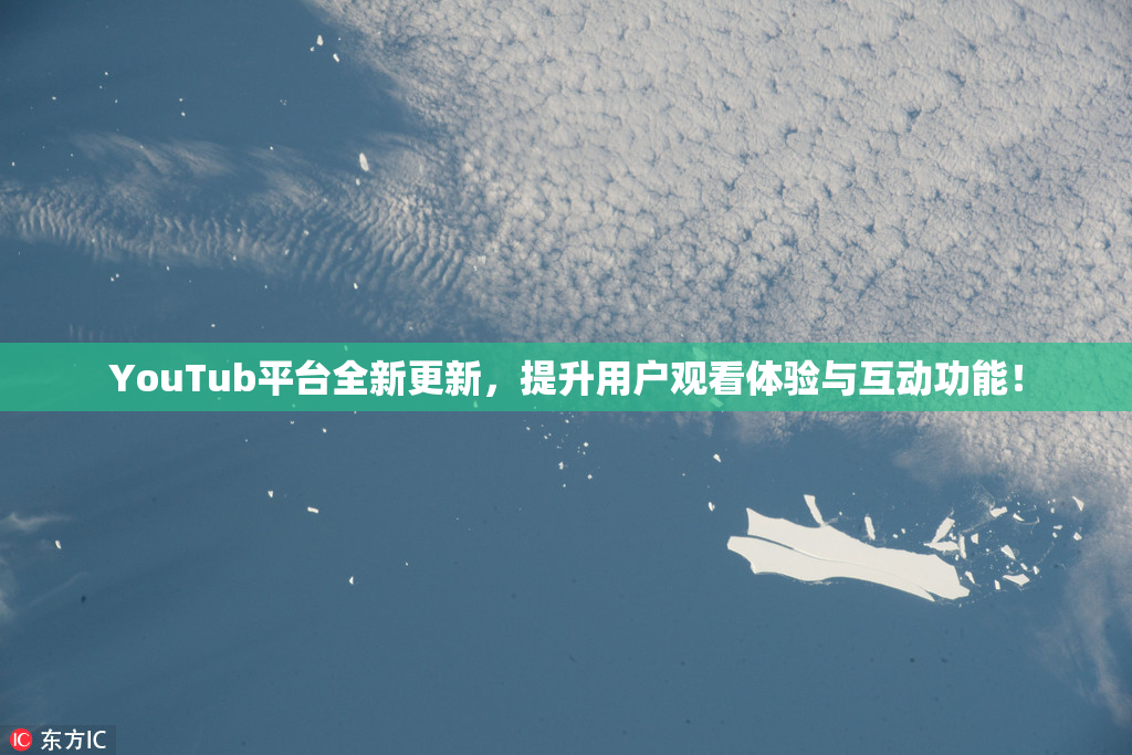 YouTub平台全新更新，提升用户观看体验与互动功能！