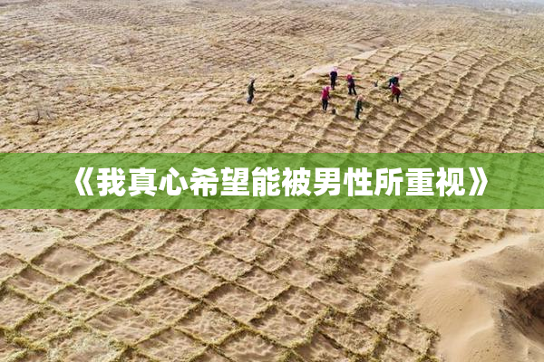 《我真心希望能被男性所重视》