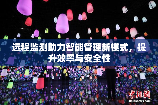 远程监测助力智能管理新模式，提升效率与安全性