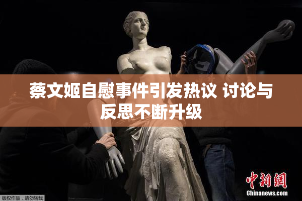 蔡文姬自慰事件引发热议 讨论与反思不断升级
