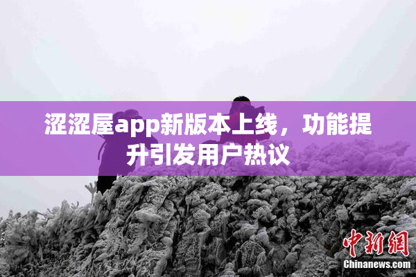 涩涩屋app新版本上线，功能提升引发用户热议