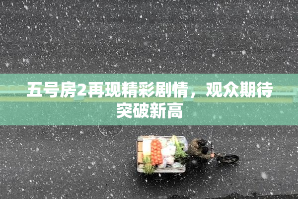五号房2再现精彩剧情，观众期待突破新高