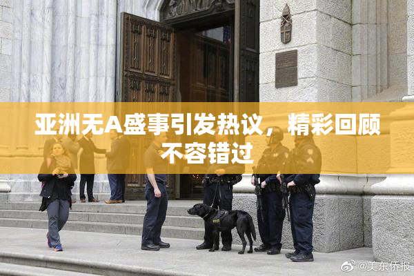 亚洲无A盛事引发热议，精彩回顾不容错过
