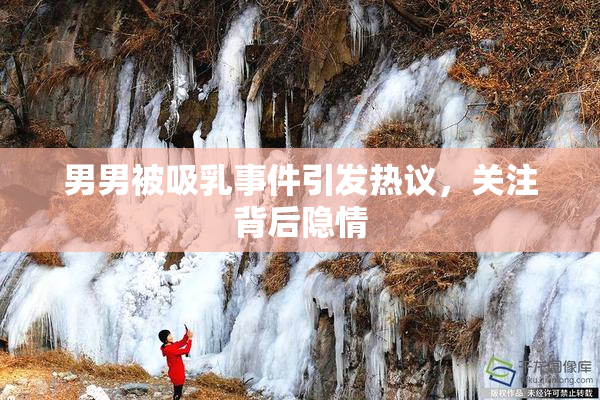 男男被吸乳事件引发热议，关注背后隐情